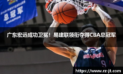 广东宏远成功卫冕！易建联领衔夺得CBA总冠军