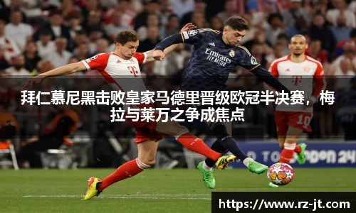 拜仁慕尼黑击败皇家马德里晋级欧冠半决赛，梅拉与莱万之争成焦点