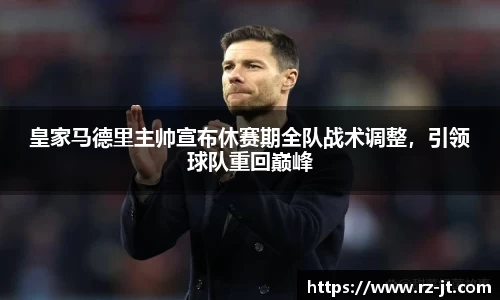 皇家马德里主帅宣布休赛期全队战术调整，引领球队重回巅峰