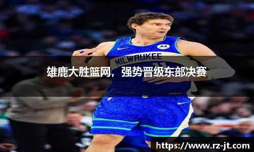 雄鹿大胜篮网，强势晋级东部决赛