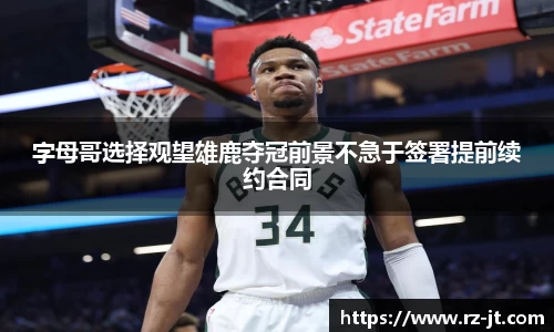 字母哥选择观望雄鹿夺冠前景不急于签署提前续约合同