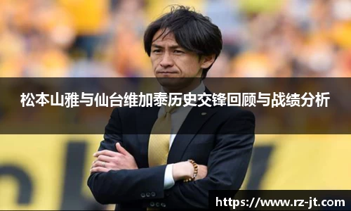 松本山雅与仙台维加泰历史交锋回顾与战绩分析