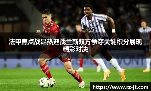 法甲焦点战昂热迎战兰斯双方争夺关键积分展现精彩对决
