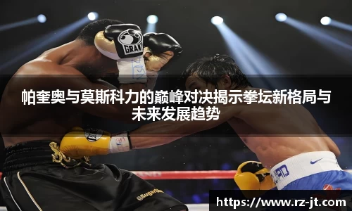帕奎奥与莫斯科力的巅峰对决揭示拳坛新格局与未来发展趋势