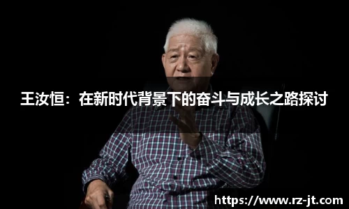王汝恒：在新时代背景下的奋斗与成长之路探讨