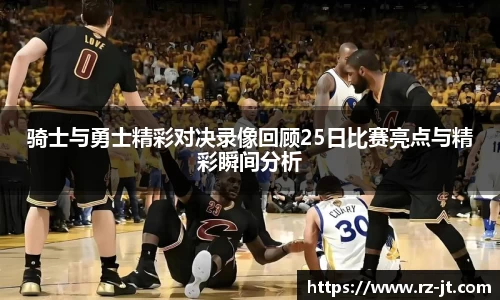 骑士与勇士精彩对决录像回顾25日比赛亮点与精彩瞬间分析